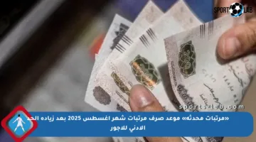 «مرتبات محدثة» موعد صرف مرتبات شهر أغسطس 2025 بعد زيادة الحد الأدنى للأجور